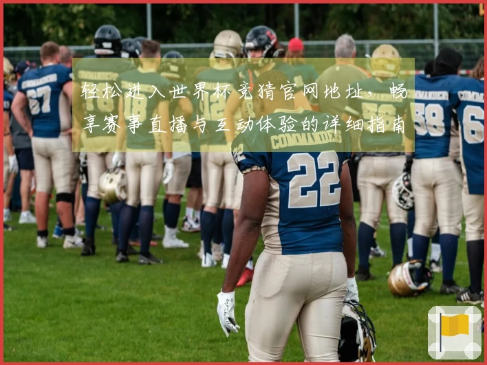 轻松进入世界杯竞猜官网地址,畅享赛事直播与互动体验的详细指南