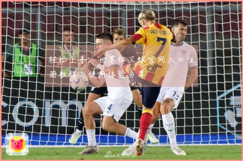 轻松上手：世界杯买球官网入口注册教程与使用体验分享