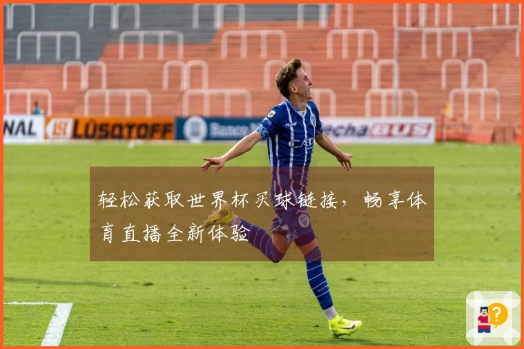 轻松获取世界杯买球链接，畅享体育直播全新体验