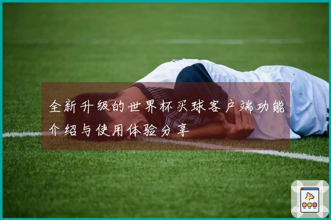 全新升级的世界杯买球客户端功能介绍与使用体验分享