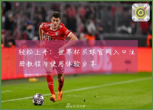轻松上手:世界杯买球官网入口注册教程与使用体验分享